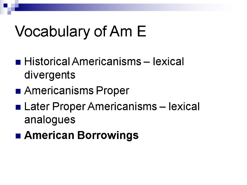 Vocabulary of Am E Historical Americanisms – lexical divergents  Americanisms Proper Later Proper